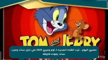 حصري اليوم.. تردد القناة الجديدة لـ توم وجيري 2025 على نايل سات وعرب سات بجودة فائقة
